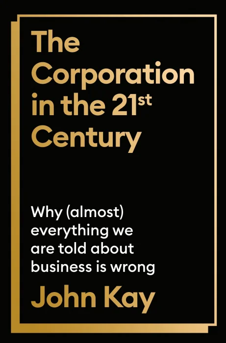 The Corporation in the Twenty-First Century: Why (Almost) Everything We Are Told About Business is Wrong&#44; UK Edition