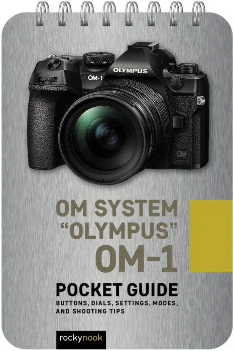 OM System "Olympus" OM-1: Pocket Guide: Buttons&#44; Dials&#44; Settings&#44; Modes&#44; and Shooting Tips