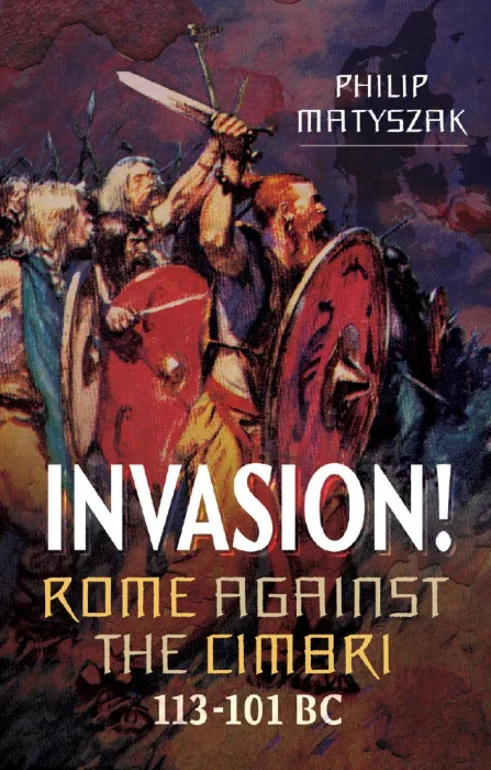 Invasion!: Rome Against the Cimbri&#44; 113–101 BC