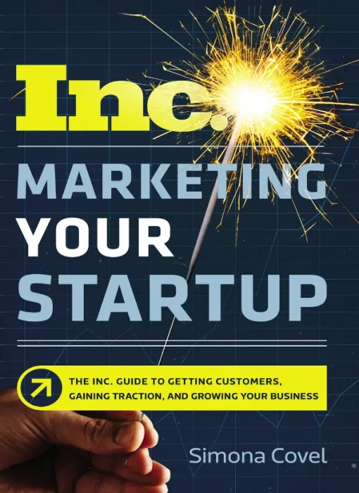 Marketing Your Startup: The Inc. Guide to Getting Customers&#44; Gaining Traction&#44; and Growing Your Business