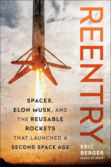 Reentry: SpaceX&#44; Elon Musk&#44; and the Reusable Rockets that Launched a Second Space Age