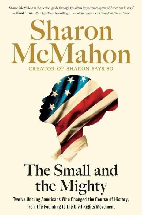 The Small and the Mighty: Twelve Unsung Americans Who Changed the Course of History&#44; From the Founding to the Civil Rights Movement