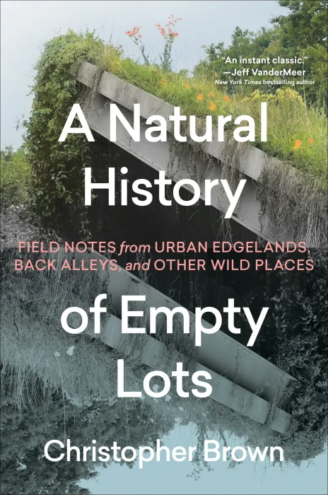 A Natural History of Empty Lots: Field Notes from Urban Edgelands&#44; Back Alleys&#44; and Other Wild Places