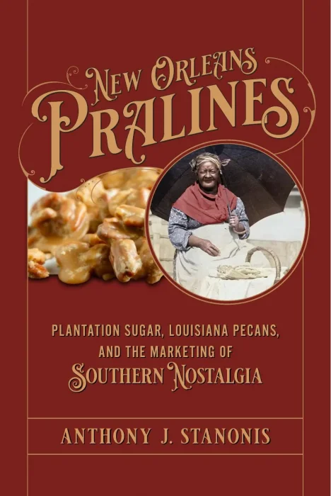 New Orleans Pralines: Plantation Sugar&#44; Louisiana Pecans&#44; and the Marketing of Southern Nostalgia