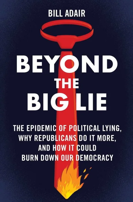 Beyond the Big Lie: The Epidemic of Political Lying&#44; Why Republicans Do It More&#44; and How It Could Burn Down Our Democracy