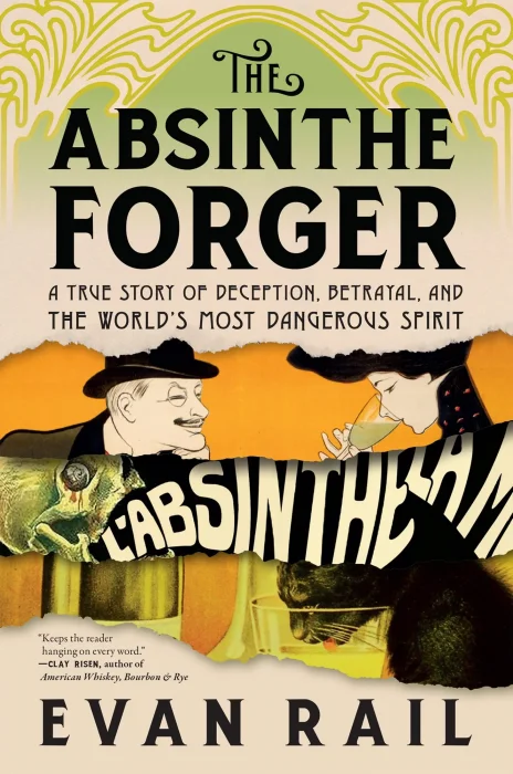 The Absinthe Forger: A True Story of Deception&#44; Betrayal&#44; and the World’s Most Dangerous Spirit