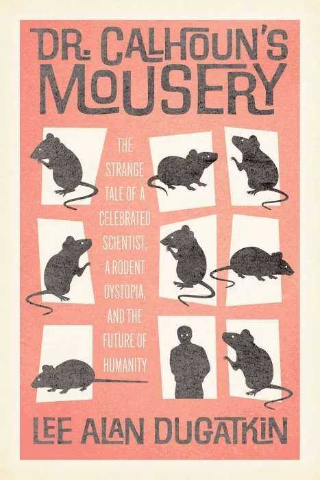 Dr. Calhoun's Mousery: The Strange Tale of a Celebrated Scientist&#44; a Rodent Dystopia&#44; and the Future of Humanity