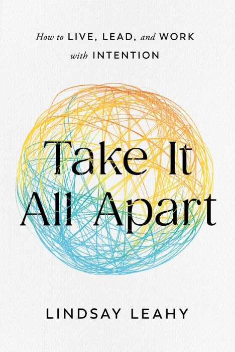 Take It All Apart: How to Live, Lead, and Work with Intention