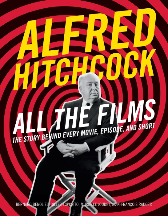Alfred Hitchcock All the Films: The Story Behind Every Movie&#44; Episode&#44; and Short