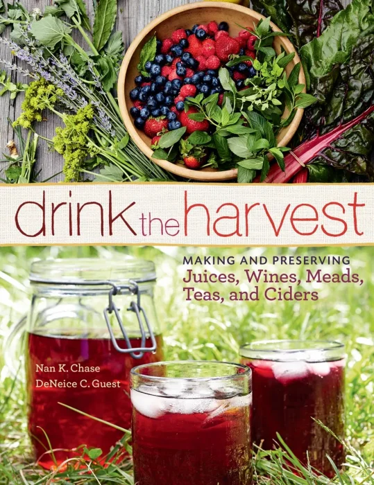 Drink the Harvest: Making and Preserving Juices&#44; Wines&#44; Meads&#44; Teas&#44; and Ciders
