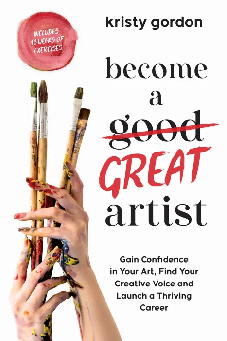 Become a Great Artist: Gain Confidence in Your Art&#44; Find Your Creative Voice and Launch a Thriving Career