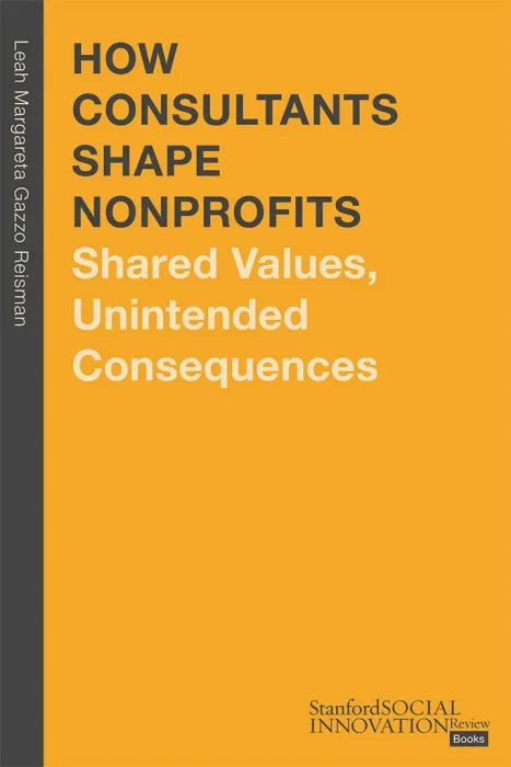 How Consultants Shape Nonprofits: Shared Values&#44; Unintended Consequences (Stanford Social Innovation Review Books)