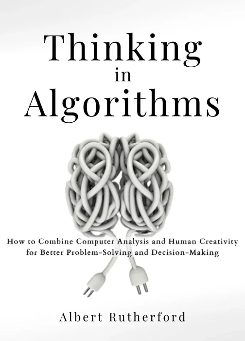 Thinking in Algorithms: How to Combine Computer Analysis and Human Creativity for Better Problem-Solving and Decision-Making