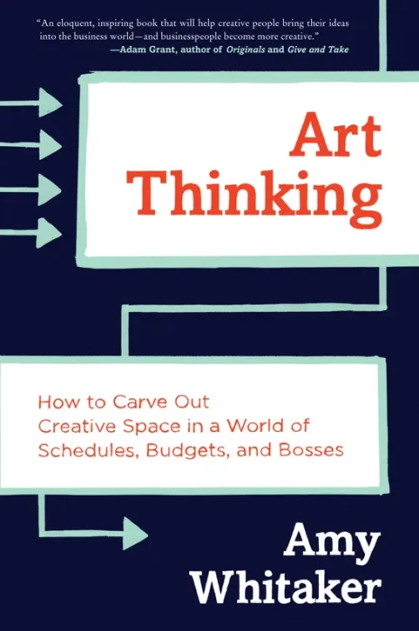 Art Thinking: How to Carve Out Creative Space in a World of Schedules&#44; Budgets&#44; and Bosses