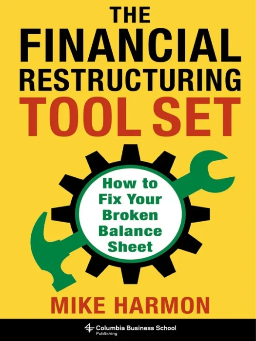 The Financial Restructuring Tool Set: How to Fix Your Broken Balance Sheet