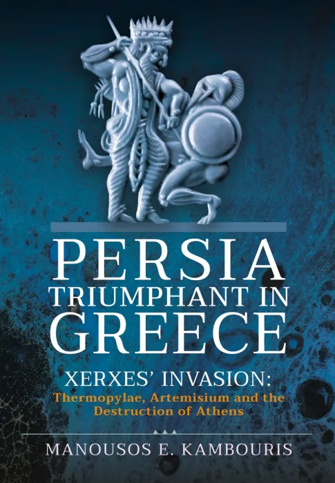 Persia Triumphant in Greece: Xerxes' Invasion: Thermopylae&#44; Artemisium and the Destruction of Athens