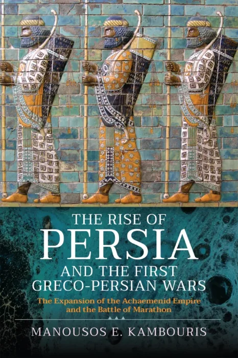 The Rise of Persia and the First Greco-Persian Wars: The Expansion of the Achaemenid Empire and the Battle of Marathon