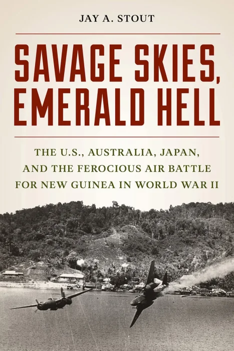 Savage Skies&#44; Emerald Hell: The U.S.&#44; Australia&#44; Japan&#44; and the Ferocious Air Battle for New Guinea in World War II