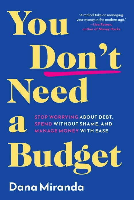 You Don't Need a Budget: Stop Worrying about Debt&#44; Spend without Shame&#44; and Manage Money with Ease