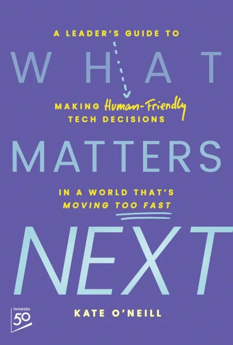 What Matters Next: A Leader's Guide to Making Human-Friendly Tech Decisions in a World That's Moving Too Fast