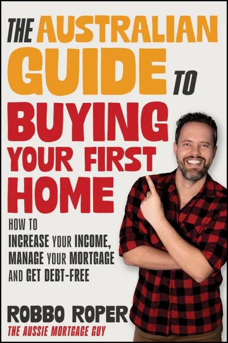 The Australian Guide to Buying Your First Home: How to Increase Your Income&#44; Manage Your Mortgage and Get Debt-Free