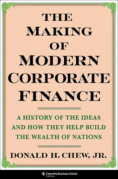 The Making of Modern Corporate Finance: A History of the Ideas and How They Help Build the Wealth of Nations