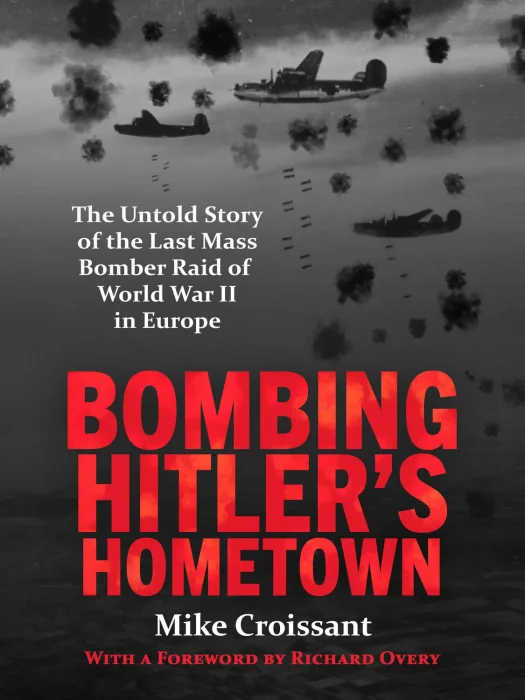 Bombing Hitler's Hometown: The Untold Story of the Last Mass Bomber Raid of World War II in Europe