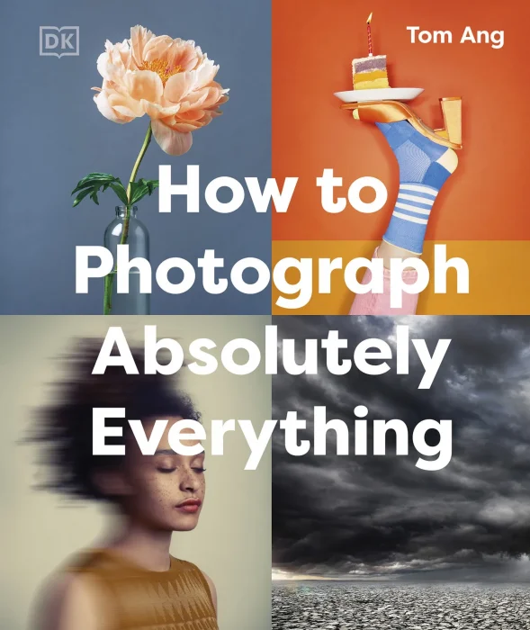 How to Photograph Absolutely Everything (DK Tom Ang Photography Guides)
