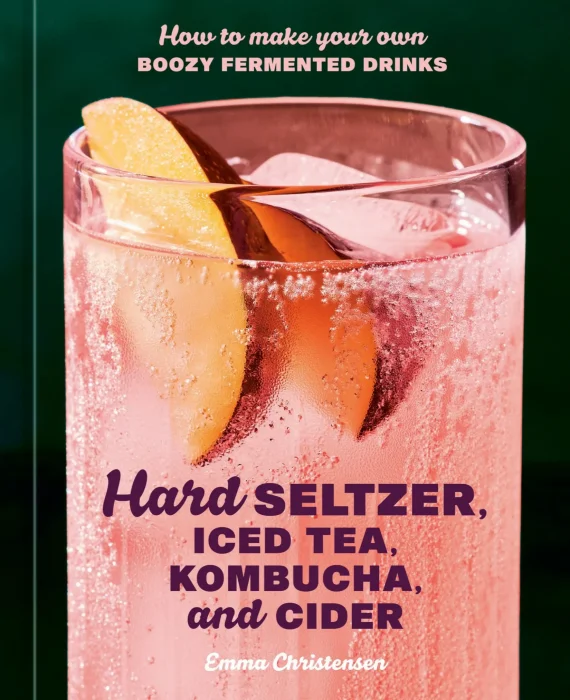 Hard Seltzer&#44; Iced Tea&#44; Kombucha&#44; and Cider: How to Make Your Own Boozy Fermented Drinks