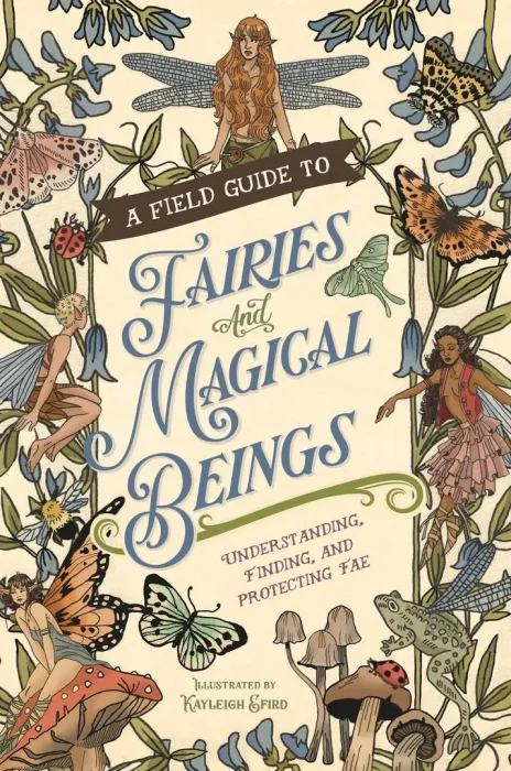 A Field Guide to Fairies and Magical Beings: Understanding&#44; Finding&#44; and Protecting Fae
