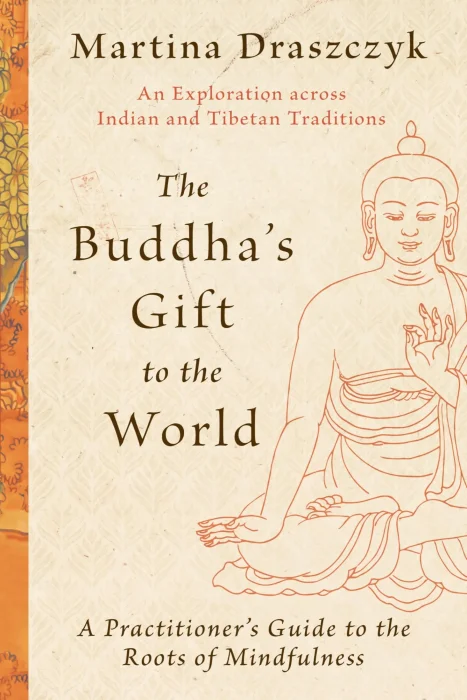 The Buddha's Gift to the World: A Practitioner's Guide to the Roots of Mindfulness