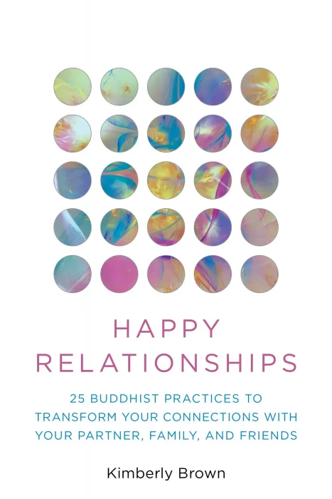 Happy Relationships: 25 Buddhist Practices to Transform Your Connections with Your Partner, Family, and Friends