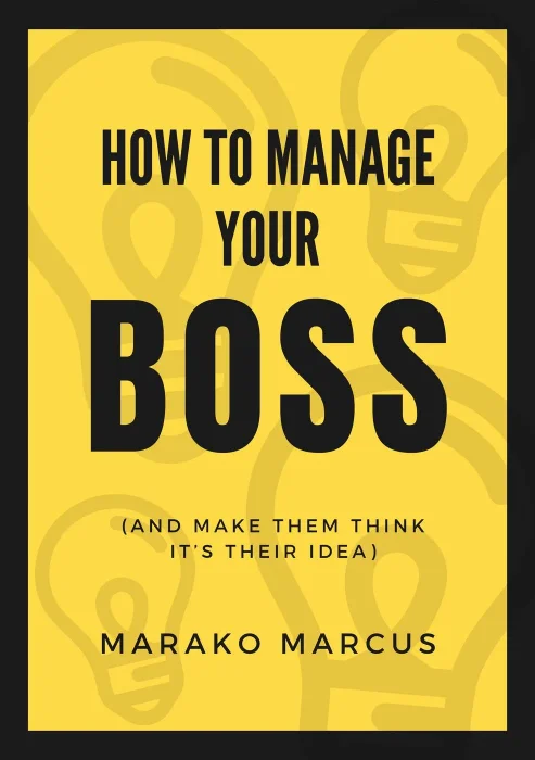 How to Manage Your Boss (And Make Them Think It's Their Idea)