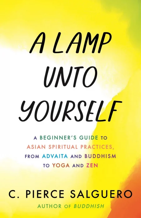 A Lamp unto Yourself: A Beginner's Guide to Asian Spiritual Practices&#44; from Advaita and Buddhism to Yoga and Zen