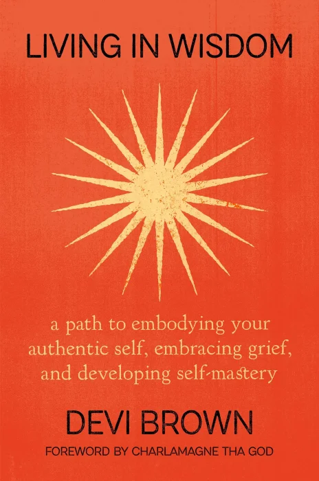 Living in Wisdom: A Path to Embodying Your Authentic Self&#44; Embracing Grief&#44; and Developing Self-Mastery