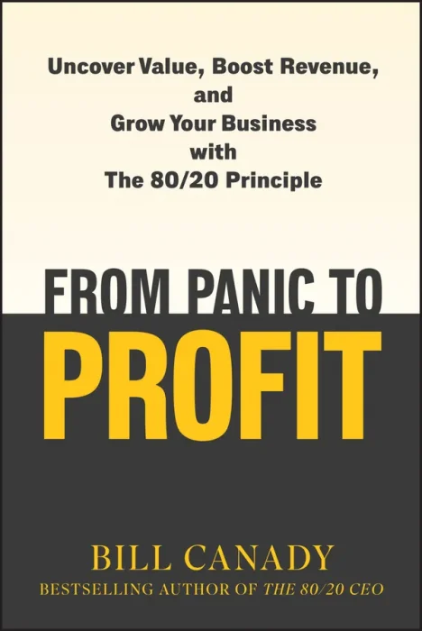 From Panic to Profit: Uncover Value&#44; Boost Revenue&#44; and Grow Your Business with the 80/20 Principle