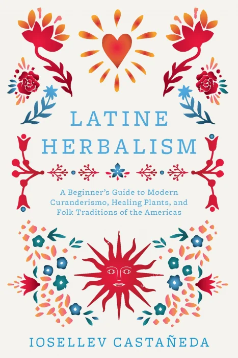 Latine Herbalism: A Beginner's Guide to Modern Curanderismo&#44; Healing Plants&#44; and Folk Traditions of the Americas