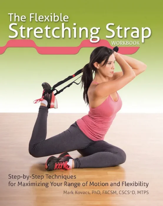 The Flexible Stretching Strap Workbook: Step-by-Step Techniques for Maximizing Your Range of Motion and Flexibility