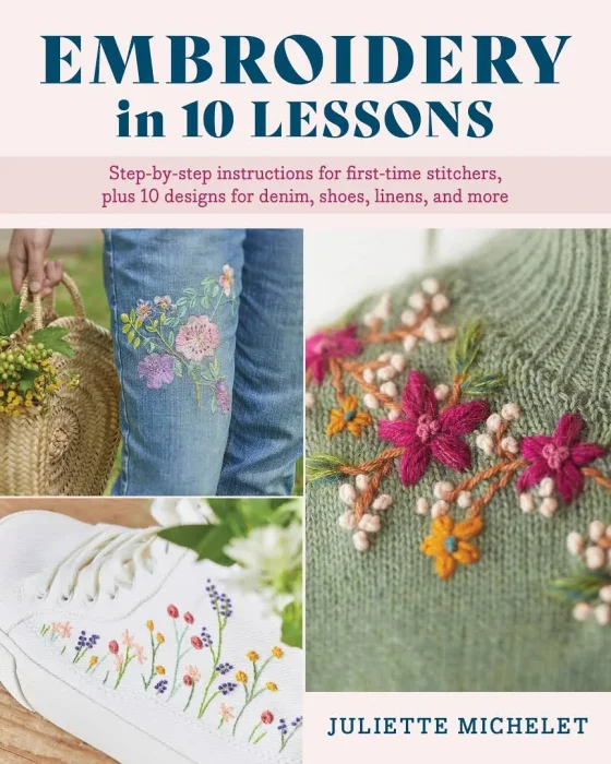 Embroidery in 10 Lessons: Step-by-step instructions for first-time stitchers&#44; plus 10 designs for denim&#44; shoes&#44; linens and more
