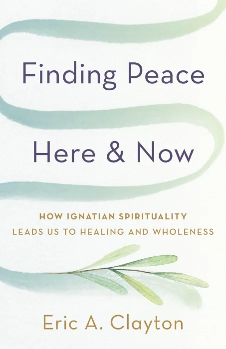 Finding Peace Here and Now: How Ignatian Spirituality Leads Us to Healing and Wholeness