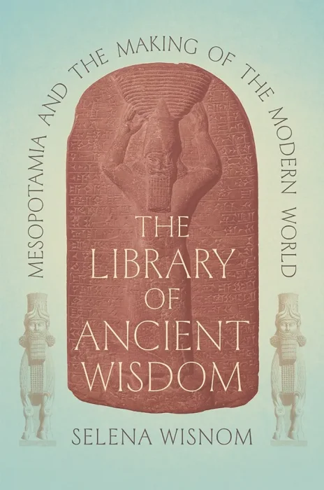 The Library of Ancient Wisdom: Mesopotamia and the Making of the Modern World