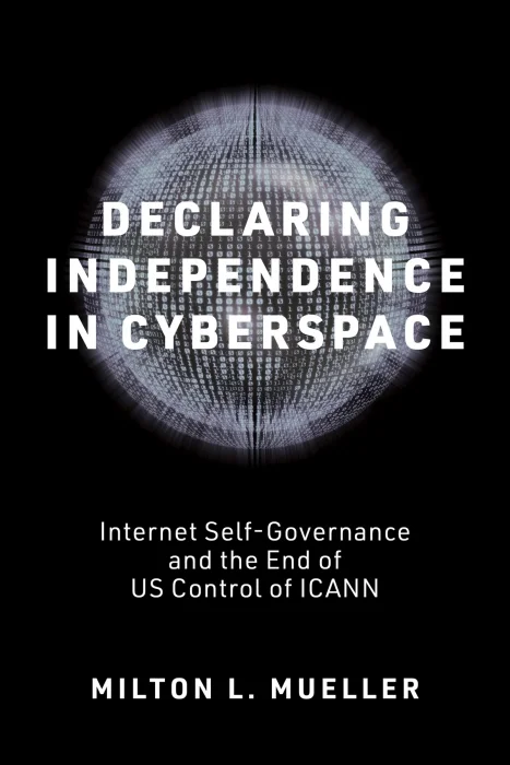 Declaring Independence in Cyberspace: Internet Self-Governance and the End of US Control of ICANN (Information Policy)