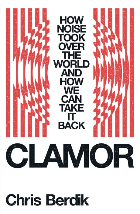 Clamor: How Noise Took Over the World: and How We Can Take It Back