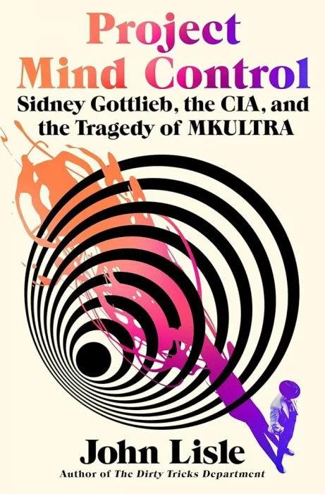 Project Mind Control: Sidney Gottlieb&#44; the CIA&#44; and the Tragedy of MKULTRA