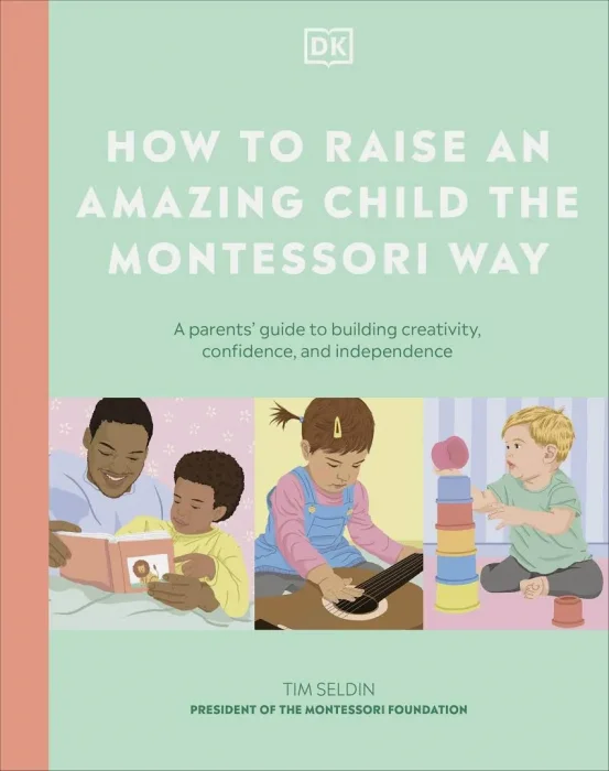 How to Raise an Amazing Child the Montessori Way: A Parent's Guide to Building Creativity&#44; Confidence&#44; and Independence