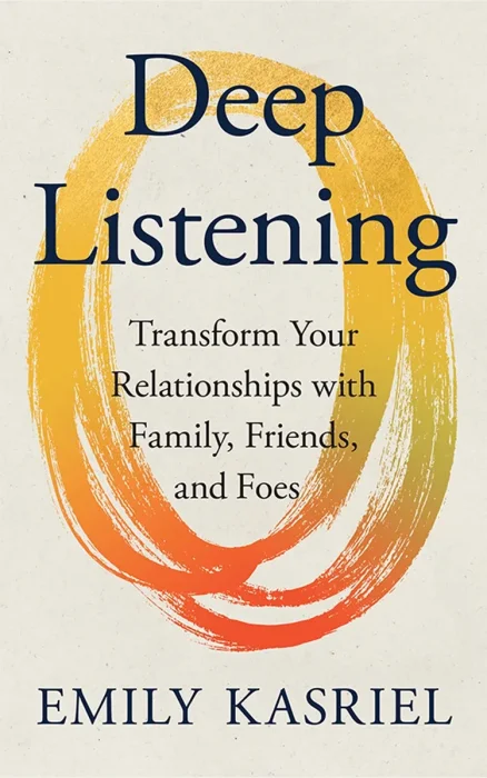 Deep Listening: Transform Your Relationships With Family&#44; Friends and Foes
