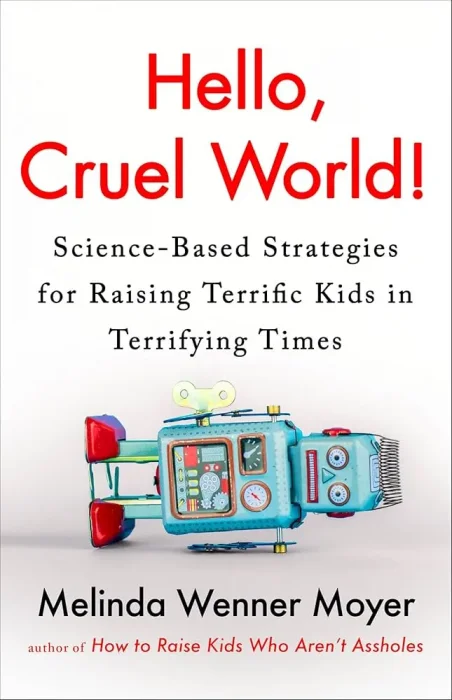 Hello&#44; Cruel World!: Science-Based Strategies for Raising Terrific Kids in Terrifying Times