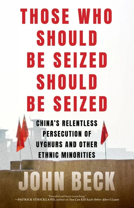 Those Who Should Be Seized Should Be Seized: China's Relentless Persecution of Uyghurs and Other Ethnic Minorities