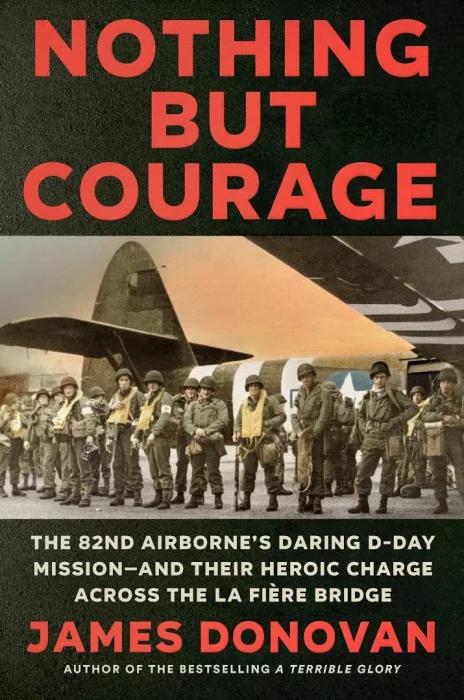Nothing but Courage: The 82nd Airborne's Daring D-Day Mission—and Their Heroic Charge Across the La Fière Bridge