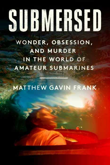 Submersed: Wonder&#44; Obsession&#44; and Murder in the World of Amateur Submarines